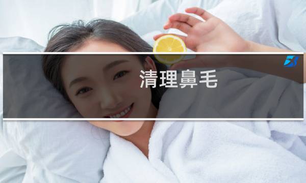 清理鼻毛 - 鼻子里的鼻毛怎么去掉