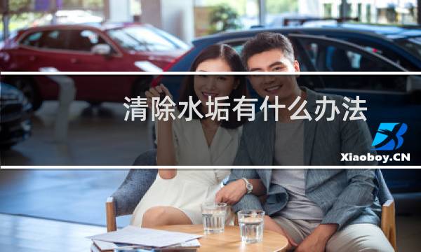清除水垢有什么办法? - 水垢用什么方法能提前去除