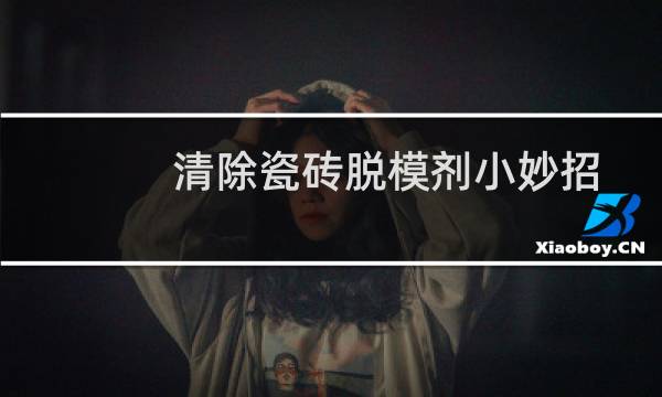 清除瓷砖脱模剂小妙招 - 瓷砖背面都有脱模剂吗