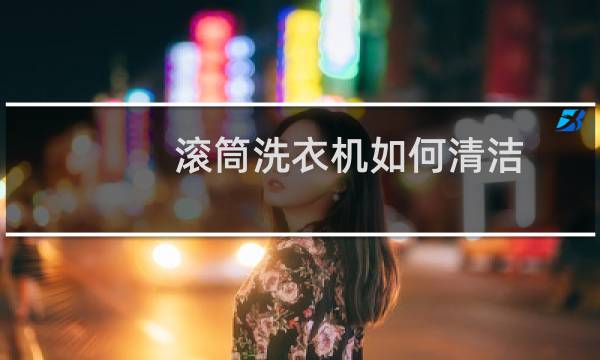 滚筒洗衣机如何清洁 - 滚筒式洗衣机清洗方法