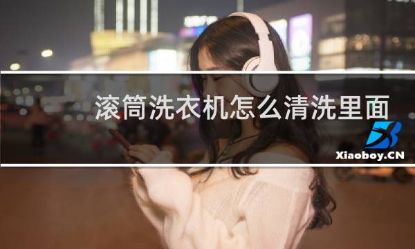 滚筒洗衣机怎么清洗里面 - 滚筒洗衣机里脏怎么清洗