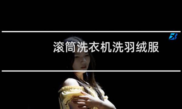 滚筒洗衣机洗羽绒服 - 滚筒洗衣机洗羽绒服注意事项