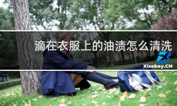 滴在衣服上的油渍怎么清洗 - 衣服上沾上油渍怎么洗掉