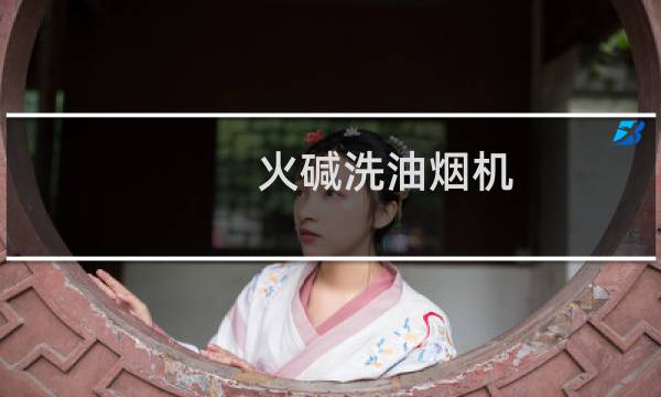 火碱洗油烟机 - 火碱怎么清洗油烟机