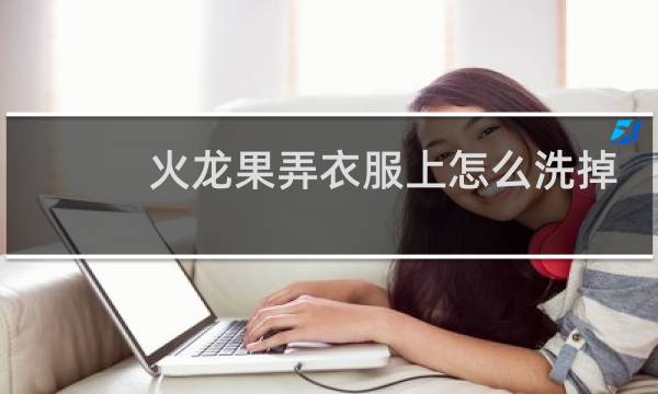 火龙果弄衣服上怎么洗掉 - 火龙果汁弄在衣服上怎么洗