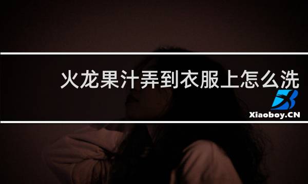 火龙果汁弄到衣服上怎么洗 - 红心火龙果汁能洗掉吗