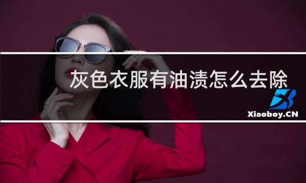 灰色衣服有油渍怎么去除 - 灰色衣服油电怎么洗掉