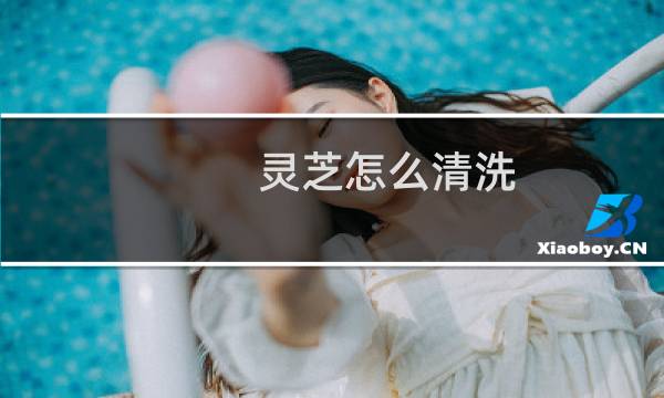 灵芝怎么清洗 - 灵芝要不要洗