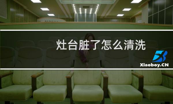 灶台脏了怎么清洗 - 灶台污垢