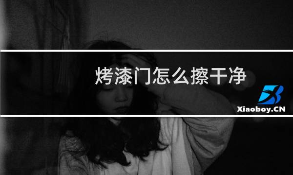 烤漆门怎么擦干净 - 烤漆门发黄了怎么清洗