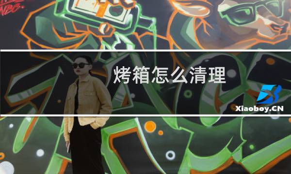烤箱怎么清理 - 如何清除烤箱顶部焦渍
