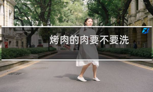烤肉的肉要不要洗 - 烤五花肉要洗吗