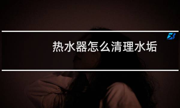 热水器怎么清理水垢 - 怎么清洗热水壶里面的水垢?