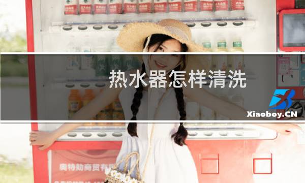 热水器怎样清洗 - 热水器10年没清洗还能清洗吗