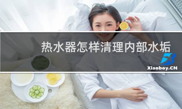 热水器怎样清理内部水垢 - 燃气热水器清理水垢图解