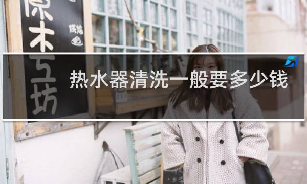 热水器清洗一般要多少钱 - 美的电热水器清洗一次多少钱?