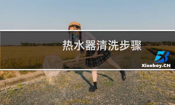 热水器清洗步骤 - 自己清洗热水器方法