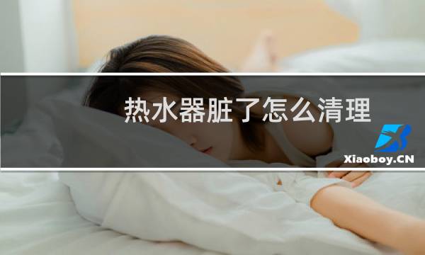 热水器脏了怎么清理 - 热水器脏了怎么处理