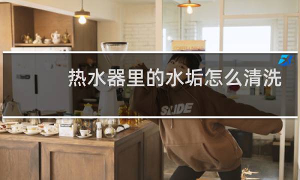 热水器里的水垢怎么清洗 - 热水器加热管水垢用什么去掉