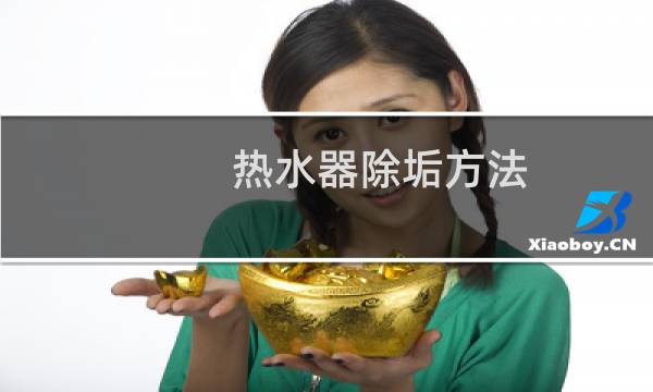 热水器除垢方法 - 燃气热水器清理水垢图解
