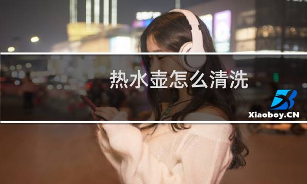 热水壶怎么清洗 - 新买的电热水壶第一次怎么清洗