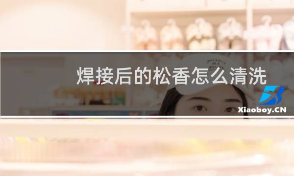 焊接后的松香怎么清洗 - 焊盘上的松香怎么去除