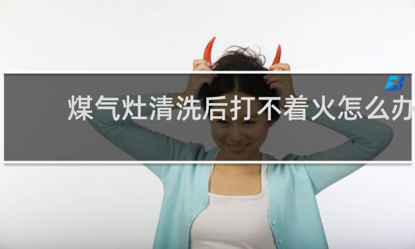 煤气灶清洗后打不着火怎么办 - 燃气灶清洗完打不着火没有火花声