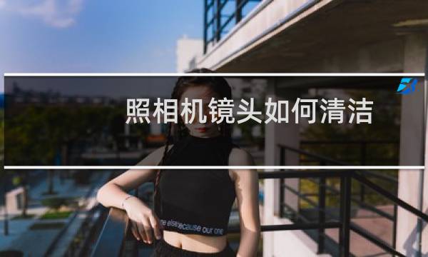 照相机镜头如何清洁 - 相机镜头如何弄干净