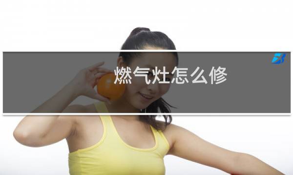 燃气灶怎么修 - 燃气灶维修