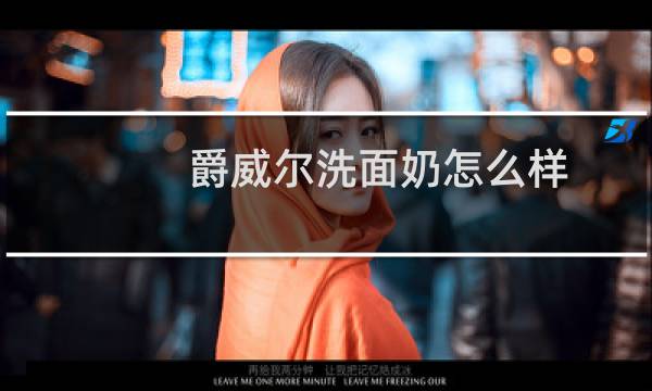 爵威尔洗面奶怎么样 - 爵威尔小红书是拖么