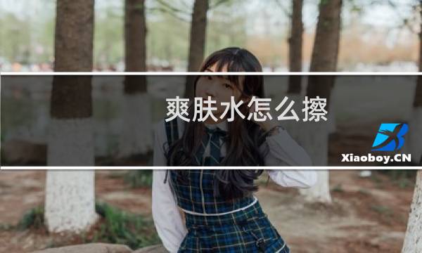爽肤水怎么擦 - 怎样涂抹爽肤水