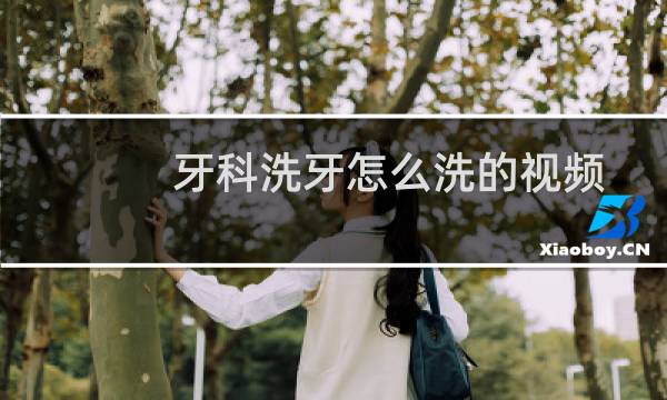 牙科洗牙怎么洗的视频 - 口腔洗牙教学视频大全