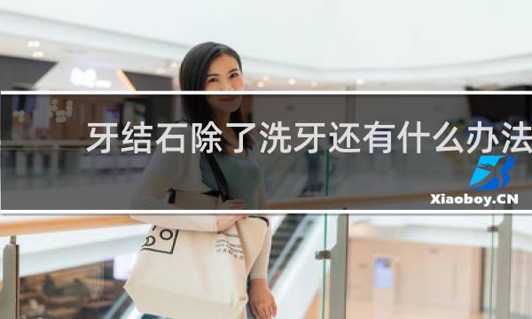 牙结石除了洗牙还有什么办法 - 除洗牙外如何去除牙结石