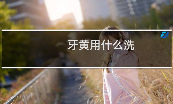 牙黄用什么洗 - 牙齿黄怎么清洗