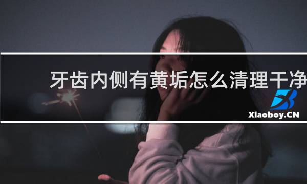 牙齿内侧有黄垢怎么清理干净 - 牙齿内侧有黄垢刮不掉