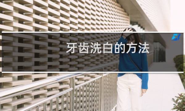 牙齿洗白的方法 - 在家怎么洗白牙齿