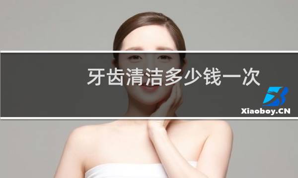 牙齿清洁多少钱一次 - 正常人千万不要洗牙