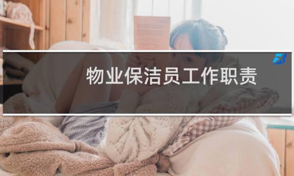 物业保洁员工作职责 - 小区物业保洁员岗位职责