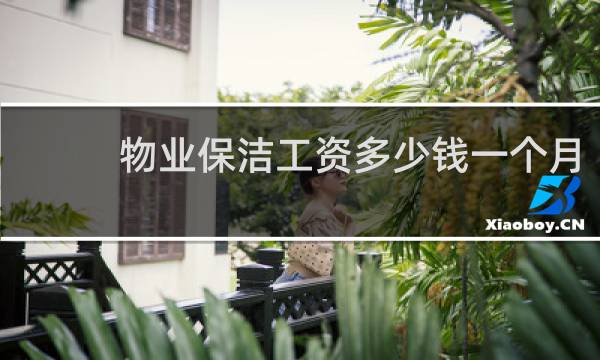 物业保洁工资多少钱一个月 - 我干物业保洁半个月有工资吗