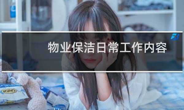 物业保洁日常工作内容 - 小区保洁的日常工作