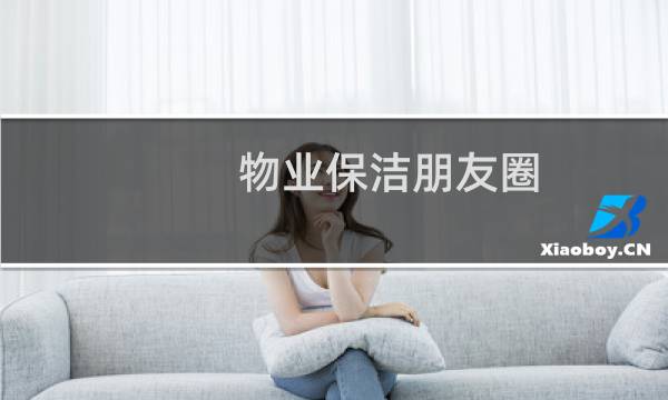 物业保洁朋友圈 - 保洁发朋友圈文案