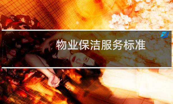 物业保洁服务标准 - 物业保洁服务工作细节标准