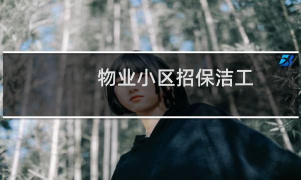 物业小区招保洁工 - 鹤岗物业保洁员招聘