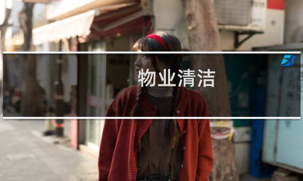 物业清洁 - 有关物业服务的美篇
