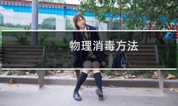 物理消毒方法 - 物理消毒法主要有哪些