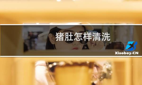 猪肚怎样清洗 - 洗猪肚的最佳方法