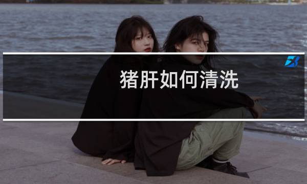 猪肝如何清洗 - 猪肝筋膜怎么去除图解
