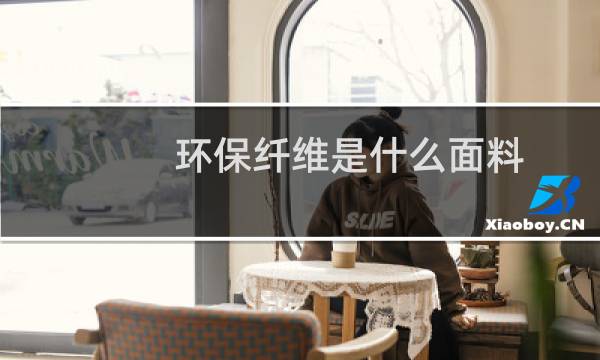 环保纤维是什么面料 - 聚酯纤维是环保面料吗