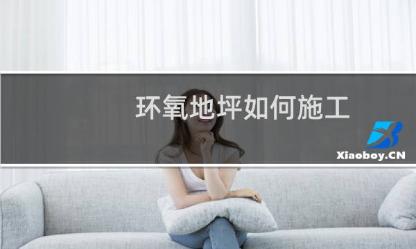 环氧地坪如何施工 - 环氧地坪施工工艺流程