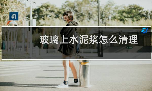 玻璃上水泥浆怎么清理 - 车库漏水车上白垢弄不掉